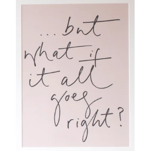 But What If It All Goes Right Print