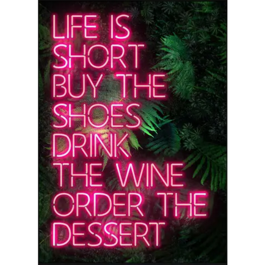 Neon Print - Life Is Short Buy The Shoes Drink The Wine Order The Desert Gloss Finish